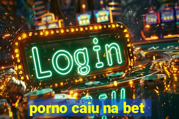 porno caiu na bet