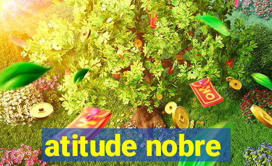 atitude nobre