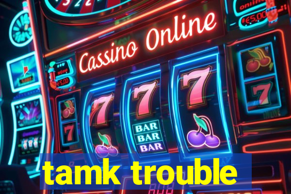 tamk trouble