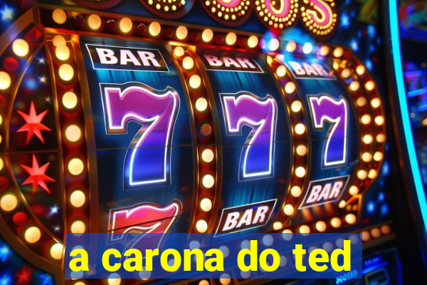 a carona do ted