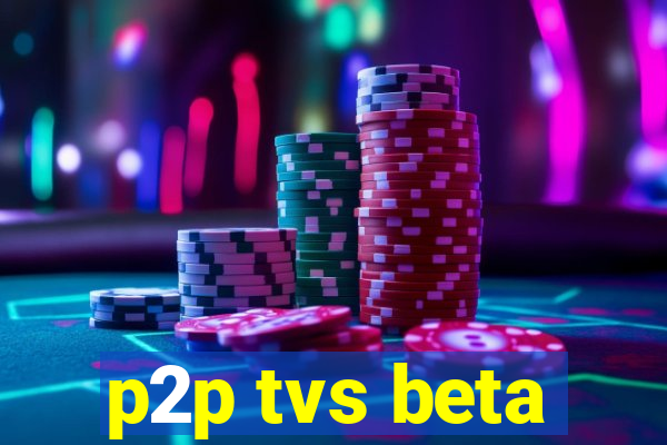 p2p tvs beta