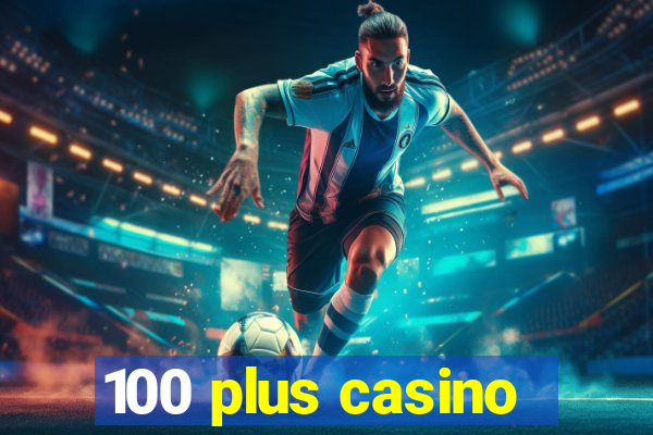 100 plus casino