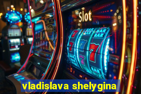 vladislava shelygina