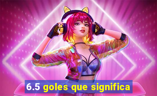 6.5 goles que significa