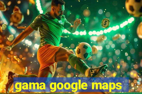 gama google maps