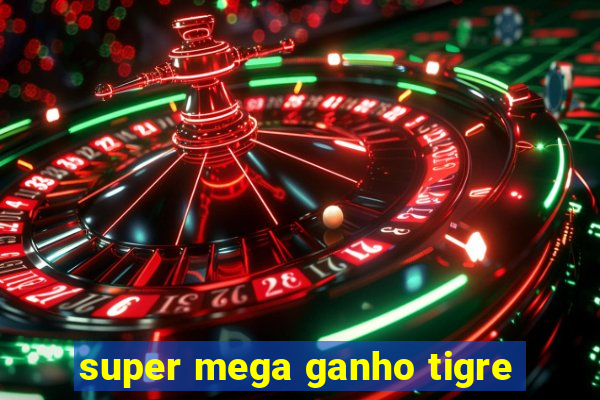 super mega ganho tigre