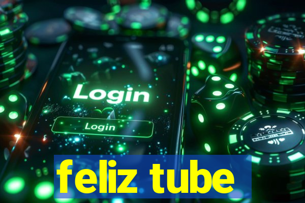 feliz tube