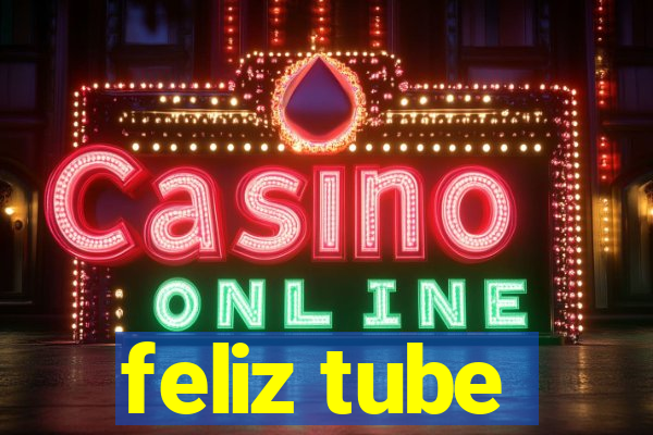 feliz tube