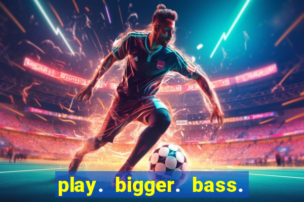 play. bigger. bass. bonanza. slots.