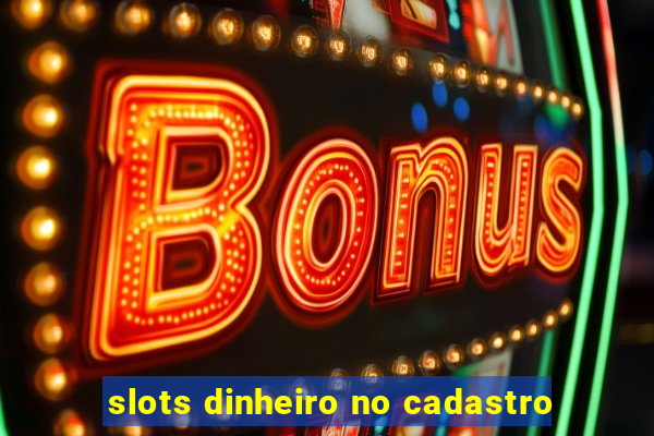 slots dinheiro no cadastro