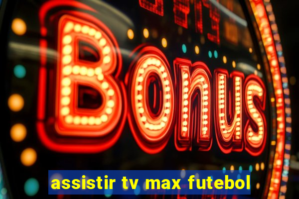 assistir tv max futebol