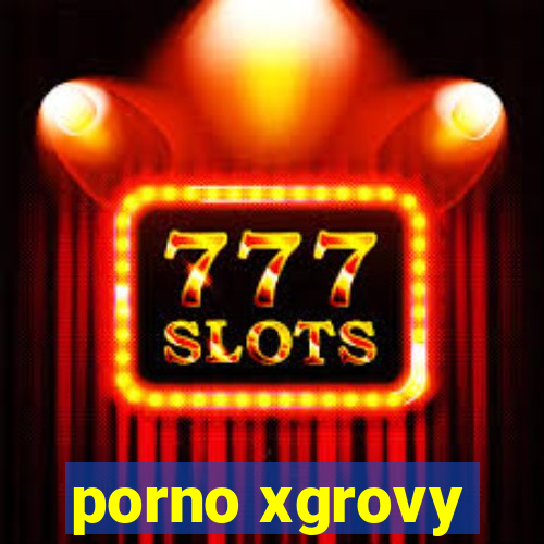 porno xgrovy