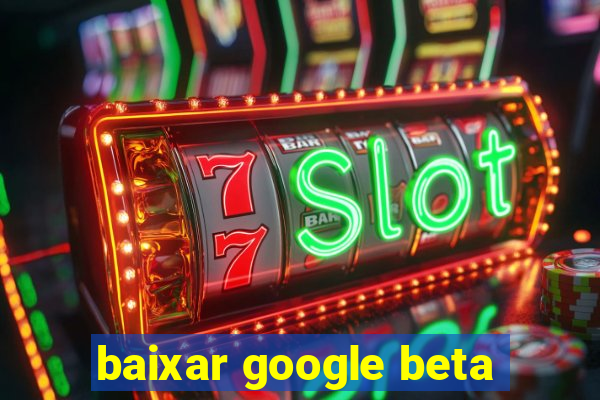 baixar google beta