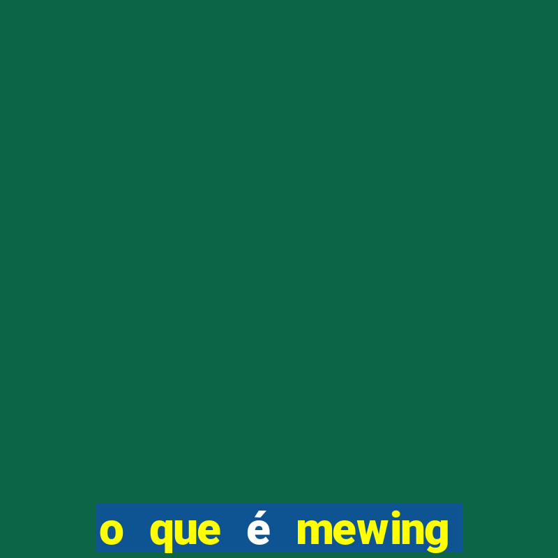 o que é mewing como fazer