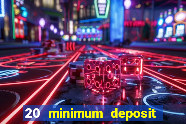 20 minimum deposit online casino