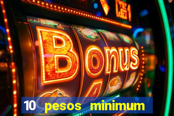 10 pesos minimum deposit casino