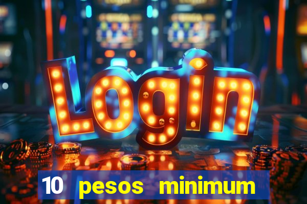 10 pesos minimum deposit casino