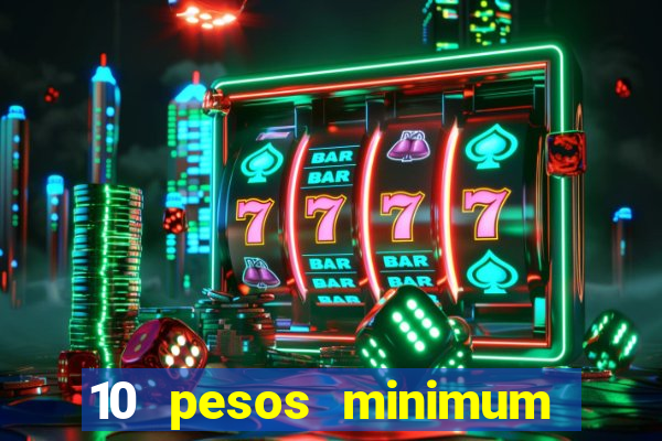 10 pesos minimum deposit casino