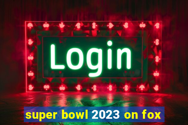 super bowl 2023 on fox