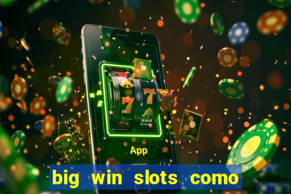 big win slots como sacar dinheiro