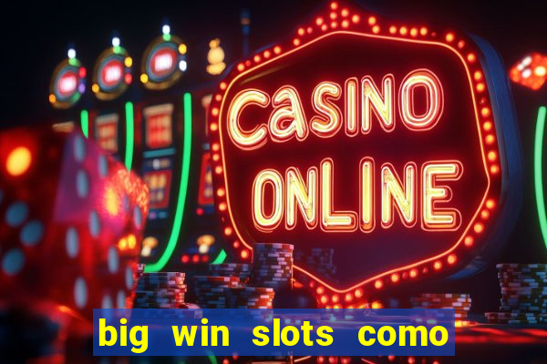 big win slots como sacar dinheiro