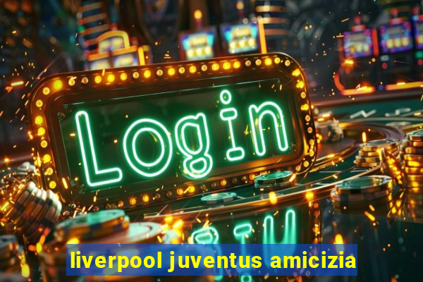 liverpool juventus amicizia