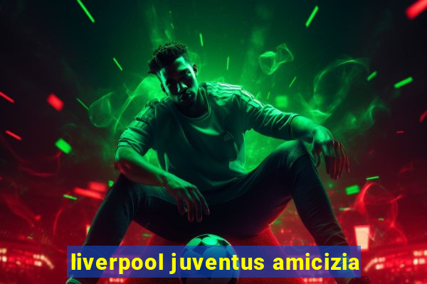 liverpool juventus amicizia