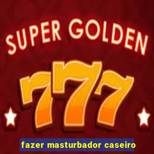 fazer masturbador caseiro