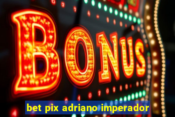 bet pix adriano imperador