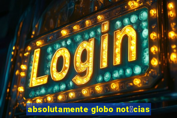 absolutamente globo not铆cias