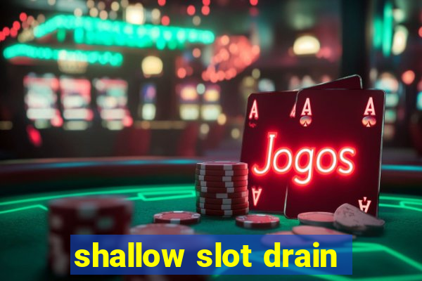 shallow slot drain