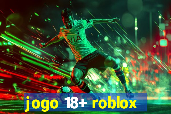 jogo 18+ roblox