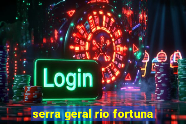 serra geral rio fortuna