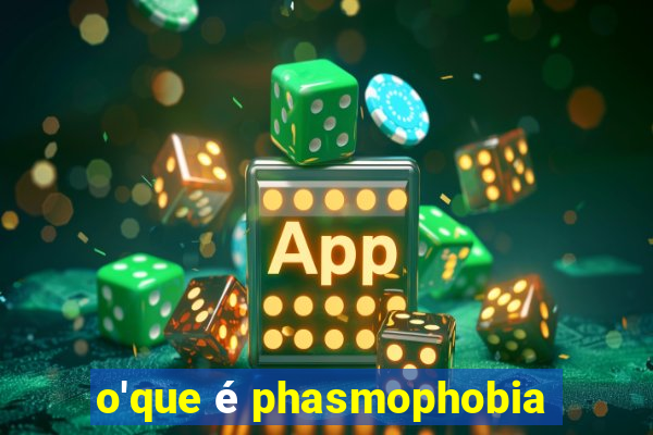 o'que é phasmophobia