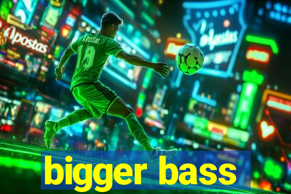 bigger bass