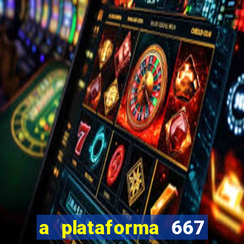 a plataforma 667 bet é confiável