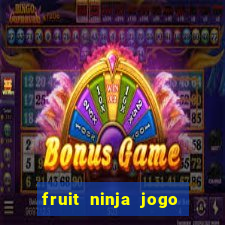 fruit ninja jogo de aposta