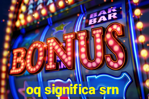 oq significa srn