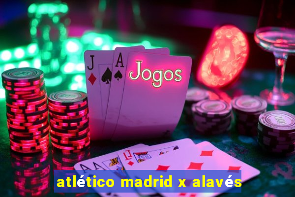 atlético madrid x alavés