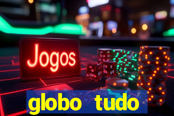 globo tudo absolutamente tudo