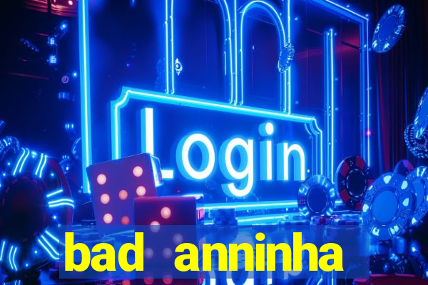 bad anninha conteudo gratis