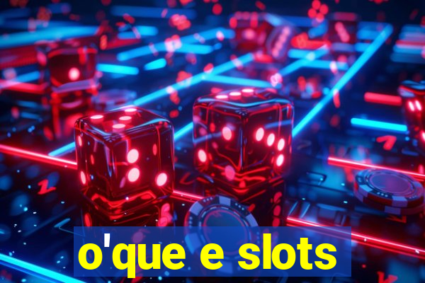 o'que e slots