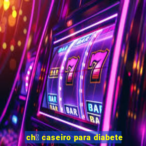 ch谩 caseiro para diabete