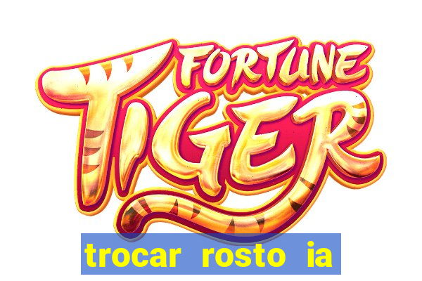 trocar rosto ia online mudar rosto