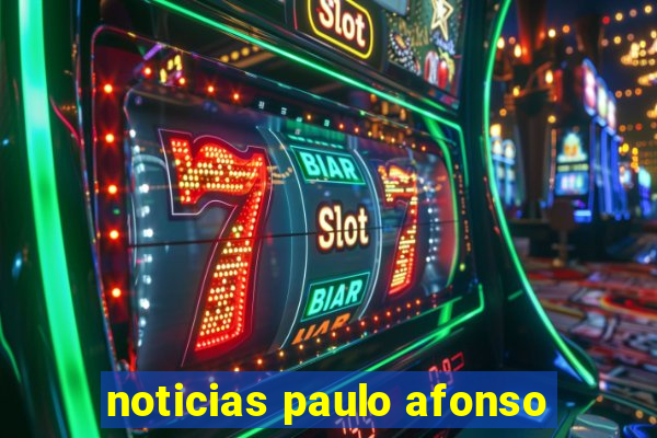 noticias paulo afonso