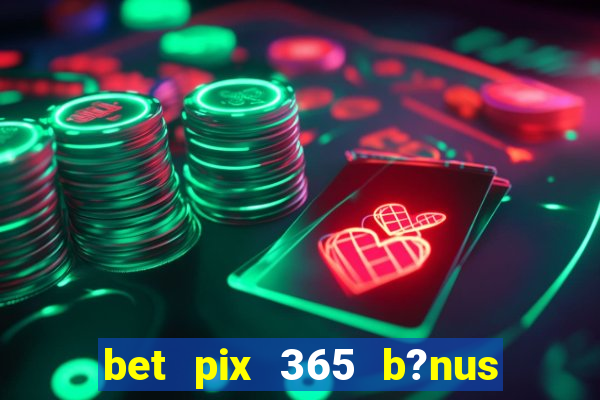 bet pix 365 b?nus como sacar