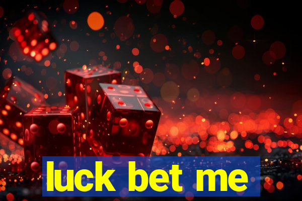 luck bet me