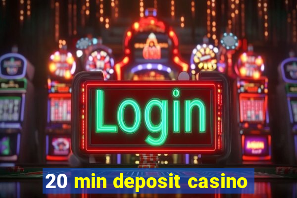 20 min deposit casino