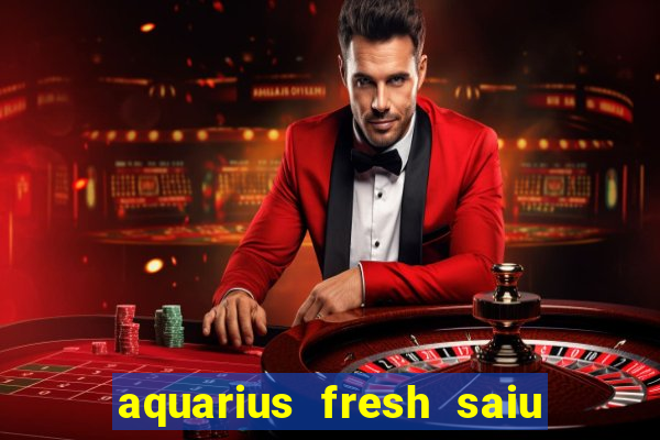 aquarius fresh saiu de linha