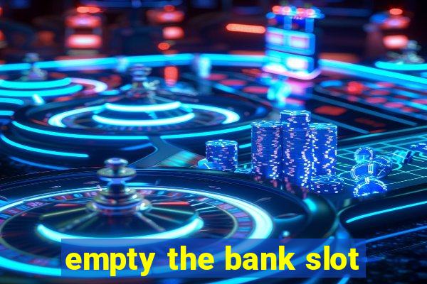 empty the bank slot